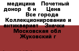 1) медицина : Почетный донор ( б/н ) › Цена ­ 2 100 - Все города Коллекционирование и антиквариат » Значки   . Московская обл.,Жуковский г.